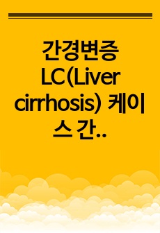 간경변증 LC(Liver cirrhosis) 케이스 간호과정 A+
