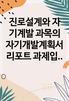 진로설계와 자기계발 과목의 자기개발계획서 리포트 과제입니다. A+ 받은 리포트입니다.