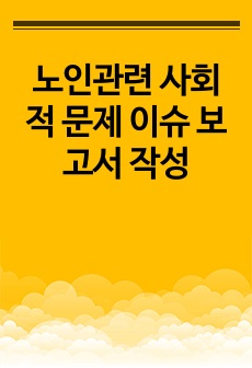 노인관련 사회적 문제 이슈 보고서 작성