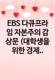 EBS 다큐프라임 자본주의 감상문 (대학생을 위한 경제교육과 실용금융 A+ 과제)