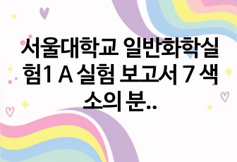 서울대학교 일반화학실험1 A 실험 보고서 7 색소의 분리와 흡광 분석(수기)