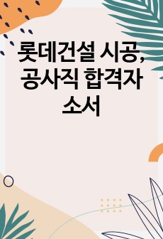 롯데건설 시공,공사직 합격자소서