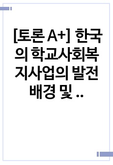 [토론 A+] 한국의 학교사회복지사업의 발전 배경 및 필요성에 대하여 서론, 본론, 결론순으로 제시하시오.