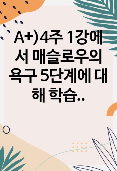 A+)4주 1강에서 매슬로우의 욕구 5단계에 대해 학습하였습니다. 개인행동은 일반적으로 특정 시점에서 가장 강한 욕구에 의해서 결정된다고 매슬로우는 정의하였습니다. 매슬로우의 욕구이론을 본인의 상황에 맞게 설명한 후..