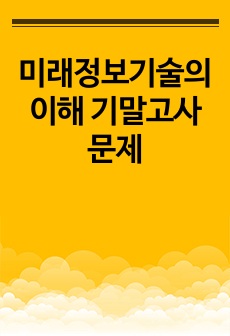 미래정보기술의 이해 기말고사 문제(2024년도 대비도 가능합니다!!)