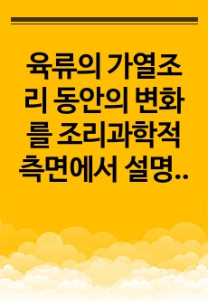 육류의 가열조리 동안의 변화를 조리과학적 측면에서 설명하시오. 1) 조직감 2) 색상 3) 풍미 4) 조리법에 따른 변화 - 건열, 습열, 수비드조리