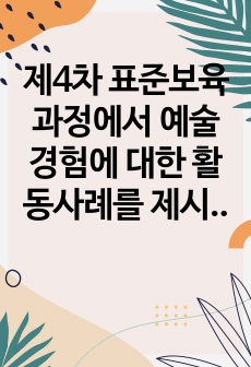 제4차 표준보육과정에서 예술경험에 대한 활동사례를 제시하고 영아의 경험이해와 교사지원을 구체적으로 작성해보세요