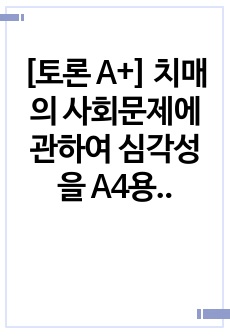 [토론 A+] 치매의 사회문제에 관하여 심각성을 A4용지 3~5장으로 작성하시오. (3장)