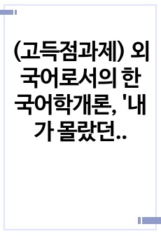 [A+] (고득점과제) 외국어로서의 한국어학개론, '내가 몰랐던 언어 소개하기'라는 주제로 해당 언어의 음운 체계, 어순과 문장 구조, 품사별 주요 어휘 10여 개 정도를 소개해 보십시오.