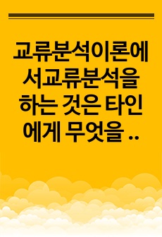 교류분석이론에서교류분석을 하는 것은  타인에게 무엇을 하며무슨 말을 하는가를 분석하는 것입니다 교류의 유형은 내면적 교류와 타인과의 교류가 있고, 타인과의 교류는 상보적 교류, 교차적 교류, 이면적 교류가 있습니다.