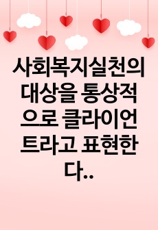 사회복지실천의 대상을 통상적으로 클라이언트라고 표현한다. 최근 클라이언트에 대한 개념이 변화되고 있는데, 먼저 클라이언트의 개념이 무엇인지 설명하고, 최근에 변화되고 있는 표현에는 무엇이 있는지 제시하고 그 개념을 ..