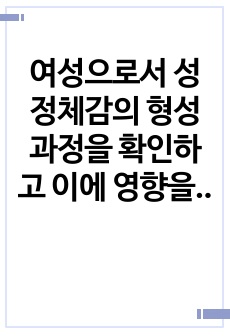 여성으로서 성 정체감의 형성과정을 확인하고 이에 영향을 미치는 사회적 요인들을 설명하시오.