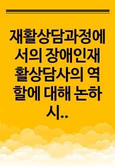 재활상담과정에서의 장애인재활상담사의 역할에 대해 논하시오.