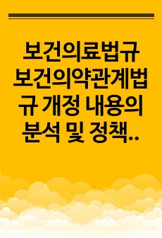 보건의료법규 보건의약관계법규 개정 내용의 분석 및 정책변화 파악 (각 법에 관련된 사례마다 신법 구법 차이점 정리 자료, 내 생각, 개정필요성 포함) A+ 자료입니다.