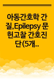 아동간호학 간질,Epilepsy 문헌고찰 간호진단(5개) 및 간호과정(불수의적인 움직임과 관련된 신체손상위험성,발작과 관련된 낙상위험성) A+ 자료입니다.