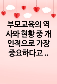 부모교육의 역사와 현황 중 개인적으로 가장 중요하다고 생각되어지는 시점과 그 이유에 대해 논하시오.