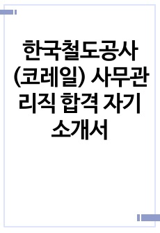 한국철도공사(코레일) 사무관리직 합격 자기소개서