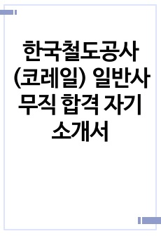 한국철도공사(코레일) 일반사무직 합격 자기소개서