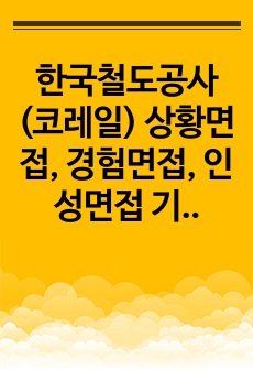 한국철도공사(코레일) 상황면접, 경험면접, 인성면접 기출질문모음