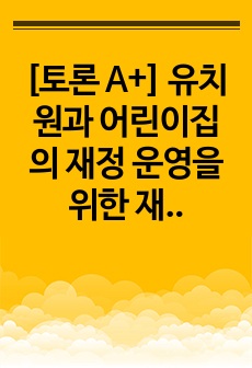 [토론 A+] 유치원과 어린이집의 재정 운영을 위한 재정관리의 기본원칙을 비교하여 설명하시오.