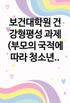 보건대학원 건강형평성 과제 (부모의 국적에 따라 청소년들이 생각하는 주관적인 건강인지 비교)