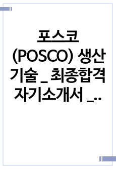 포스코(POSCO) 생산기술 _ 최종합격 자기소개서 _ 자소서 전문가에게 유료첨삭 받아 최종합격한 자료입니다.