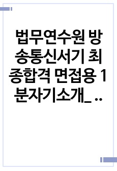 법무연수원 방송통신서기 최종합격 면접용 1분자기소개_ 전문가에게 유료첨삭 받은 자료입니다.