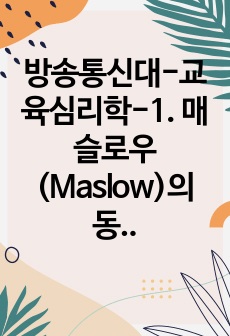 방송통신대-교육심리학-1. 매슬로우(Maslow)의 동기위계설에 대해 설명하고, 그 교육적 시사점을 논하시오. 2. 계속적 강화와 간헐적 강화의 유용성을 들고, 네 가지 강화계획(reinforcement schedu..