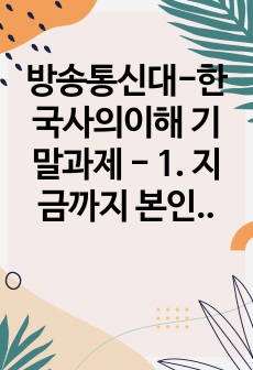 방송통신대-한국사의이해 기말과제 - 1. 지금까지 본인이 정규교육(또는 이에 준하는 과정)을 통해 한국사를 공부한 과정을 구체적으로 정리할 것 2. 나의 고향(또는 거주지) 근처에 있는 역사현장 또는 유적지 한 두 ..