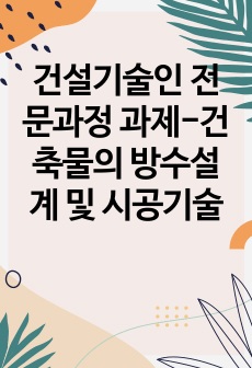 건설기술인 전문과정 과제-건축물의 방수설계 및 시공기술