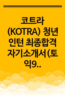 코트라(KOTRA) 청년인턴 최종합격 자기소개서(토익900미만, 제2외국어X, 합격 스펙, 타임라인, 실제면접질문, 작성 팁)