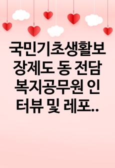 국민기초생활보장제도 동 전담 복지공무원 인터뷰 및 레포트