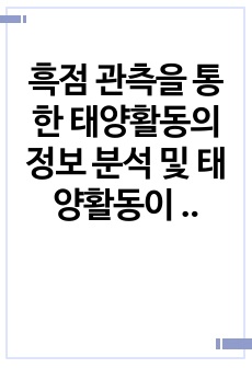 흑점 관측을 통한 태양활동의 정보 분석 및 태양활동이 우리 생활에 미치는 영향과 사례 조사 보고서