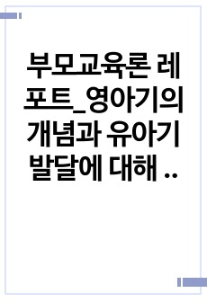 부모교육론 레포트_영아기의 개념과 유아기 발달에 대해 정리, 유아기 부모의 역할의 중요성에 대한 서술