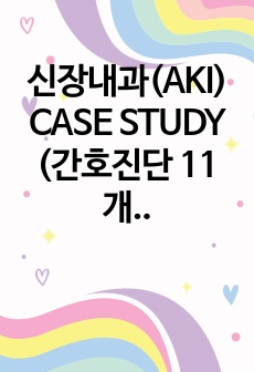 신장내과(AKI) CASE STUDY (간호진단 11개, 간호과정 2개)