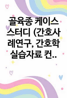 골육종 케이스스터디 (간호사례연구, 간호학 실습자료 컨퍼런스) 간호진단 및 과정 2가지