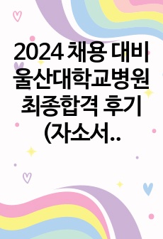 2024 채용 대비 울산대학교병원 최종합격 후기(자소서, 면접 기출)