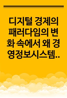 디지털 경제의 패러다임의 변화 속에서 왜 경영정보시스템을 공부해야 하는지 본인의 경험을 예로 들어 설명해 보시오.