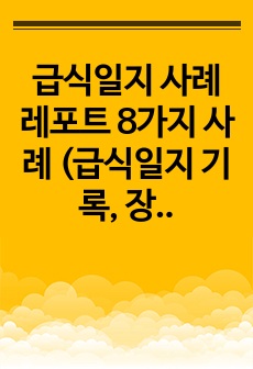 급식일지 사례 레포트 8가지 사례 (급식일지 기록, 장기요양기관 및 유치원 등 활용)