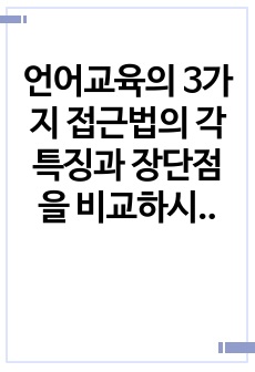 언어교육의 3가지 접근법의 각 특징과 장단점을 비교하시오.