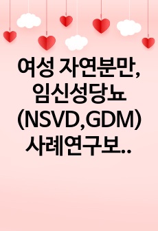 여성 자연분만, 임신성당뇨(NSVD,GDM) 사례연구보고서 CASE SUDY 케이스