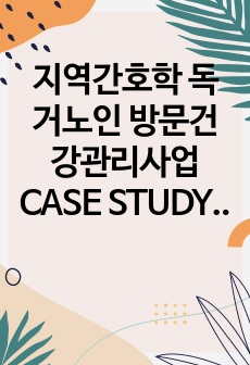 지역간호학 독거노인 방문건강관리사업 CASE STUDY 케이스