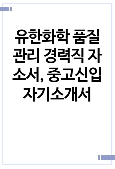 유한화학 품질관리 경력직 자소서, 중고신입 자기소개서