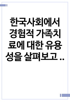 한국사회에서 경험적 가족치료에 대한 유용성을 살펴보고 실제 상담에서 자신이 경험적 가족치료기법을 사용한다면 어떤 점이 도움이 되고 어떤 점에서 어려움이 있을지 논하시오