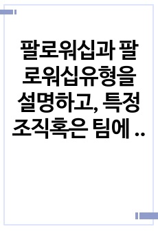 팔로워십과 팔로워십유형을 설명하고, 특정조직혹은 팀에 속해있는 나는 어느 유형에 해당하는지 기술하시오.