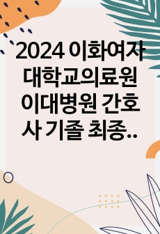 2024 이화여자대학교의료원 이대병원 간호사 기졸 최종합격 자소서 인증O