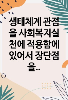 생태체계 관점을 사회복지실천에 적용함에 있어서 장단점을 논하시오