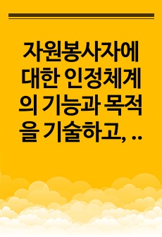 자원봉사자에 대한 인정체계의 기능과 목적을 기술하고, 자원봉사자의 동기부여 강화를 위한 제도적인 측면의 인정체계방안은 어떤 것이 있는지 대한 자신의 견해를 기술하시오