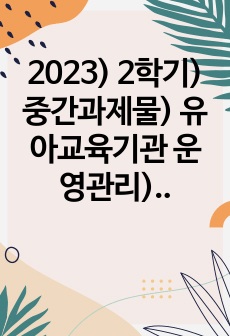 2023) 2학기) 중간과제물) 유아교육기관 운영관리)  1. (10점) 유아교육기관의 실내외 환경관리 시 고려해야 할 사항에 대해 기술하시오. 2. (20점) 유치원과 어린이집 평가제도의 특성, 평가방법 및 절차 ..