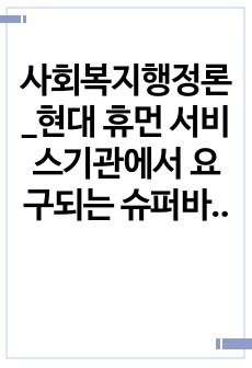 사회복지행정론_현대 휴먼 서비스기관에서 요구되는 슈퍼바이저의 역할과 활동에 대해 논하시오.